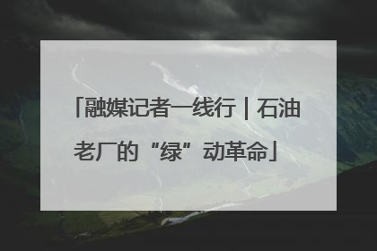 融媒记者一线行｜石油老厂的“绿”动革命