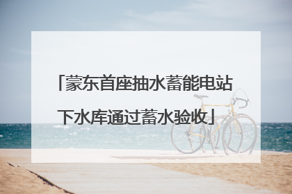 蒙东首座抽水蓄能电站下水库通过蓄水验收
