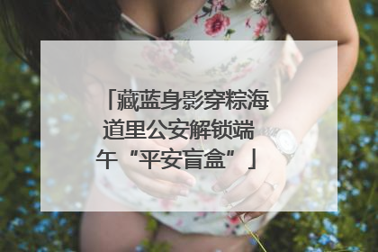 藏蓝身影穿粽海 道里公安解锁端午“平安盲盒”