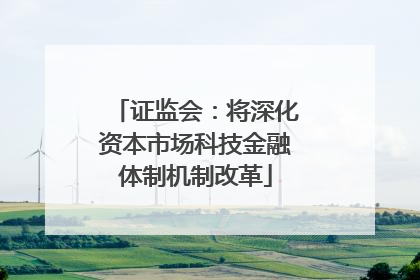 证监会：将深化资本市场科技金融体制机制改革