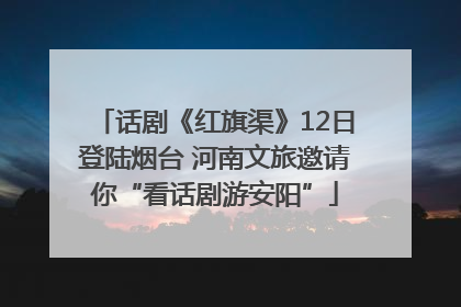 话剧《红旗渠》12日登陆烟台 河南文旅邀请你“看话剧游安阳”