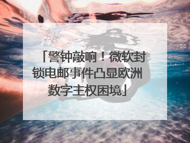警钟敲响！微软封锁电邮事件凸显欧洲数字主权困境