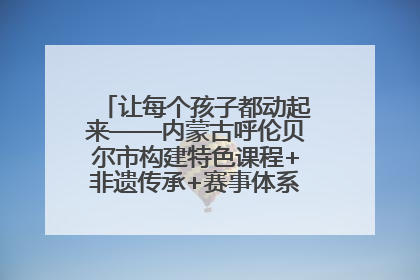 让每个孩子都动起来——内蒙古呼伦贝尔市构建特色课程+非遗传承+赛事体系校园体育生态链