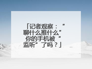 记者观察：“聊什么推什么” 你的手机被“监听”了吗？