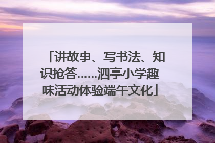 讲故事、写书法、知识抢答……泗亭小学趣味活动体验端午文化