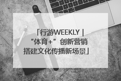 行游WEEKLY｜“体育+”创新营销 搭建文化传播新场景