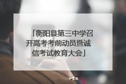 衡阳县第三中学召开高考考前动员暨诚信考试教育大会