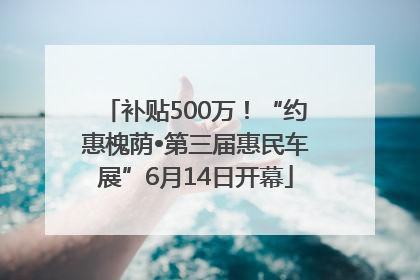 补贴500万！“约惠槐荫•第三届惠民车展”6月14日开幕