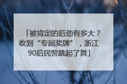 被肯定的后劲有多大？收到“专属奖牌”，浙江90后民警跳起了舞