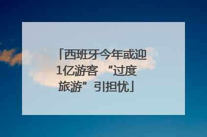 西班牙今年或迎1亿游客 “过度旅游”引担忧