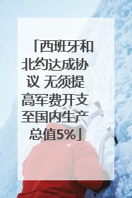 西班牙和北约达成协议 无须提高军费开支至国内生产总值5%