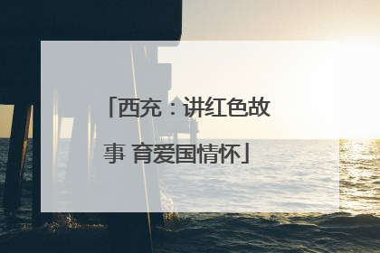 西充：讲红色故事 育爱国情怀