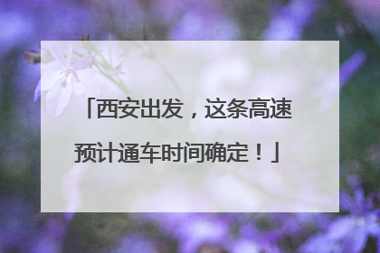 西安出发，这条高速预计通车时间确定！