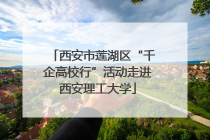 西安市莲湖区“千企高校行”活动走进西安理工大学