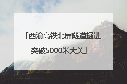 西渝高铁北屏隧道掘进突破5000米大关