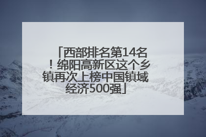 西部排名第14名！绵阳高新区这个乡镇再次上榜中国镇域经济500强