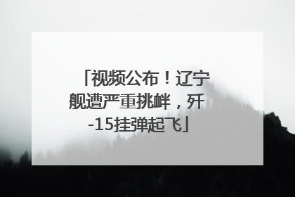 视频公布！辽宁舰遭严重挑衅，歼-15挂弹起飞