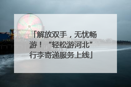 解放双手，无忧畅游！“轻松游河北”行李寄递服务上线