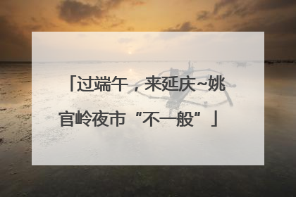 过端午，来延庆~姚官岭夜市“不一般”