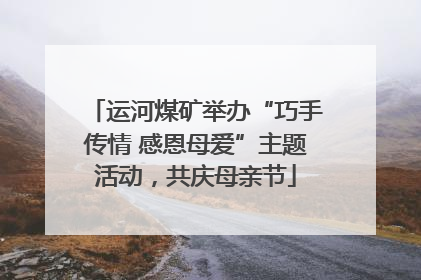 运河煤矿举办“巧手传情 感恩母爱”主题活动，共庆母亲节