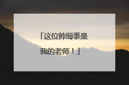 这位帅蜀黍是我的老师！