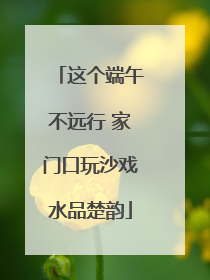 这个端午不远行 家门口玩沙戏水品楚韵