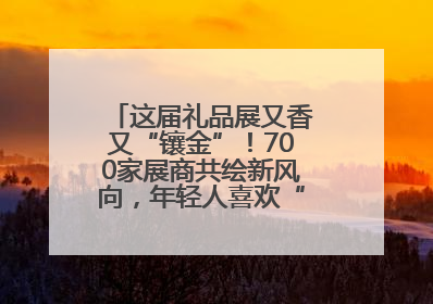 这届礼品展又香又“镶金”！700家展商共绘新风向，年轻人喜欢“有故事的礼物”