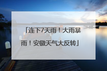 连下7天雨！大雨暴雨！安徽天气大反转