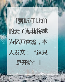 贾斯汀·比伯的妻子海莉将成为亿万富翁，本人发文：“这只是开始”