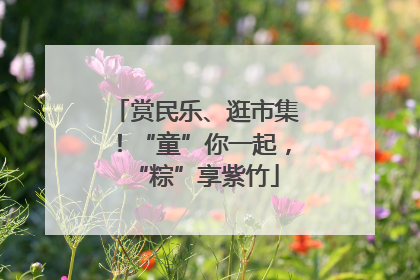 赏民乐、逛市集！“童”你一起，“粽”享紫竹
