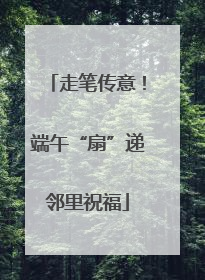 走笔传意！端午“扇”递邻里祝福