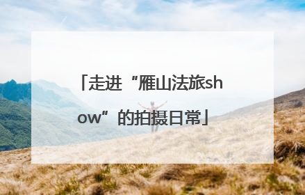 走进“雁山法旅show”的拍摄日常