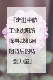 走进中航工业沈阳所探寻战机翱翔背后的铸剑力量