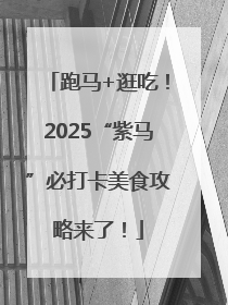 跑马+逛吃！2025“紫马”必打卡美食攻略来了！