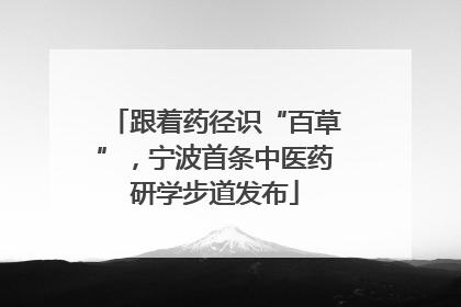 跟着药径识“百草”，宁波首条中医药研学步道发布
