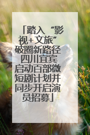 踏入“影视+文旅”破圈新路径 四川宜宾启动百部微短剧计划并同步开启演员招募