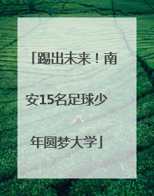 踢出未来！南安15名足球少年圆梦大学