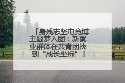 身残志坚电竞博主圆梦入团：新就业群体在共青团找到“成长坐标”