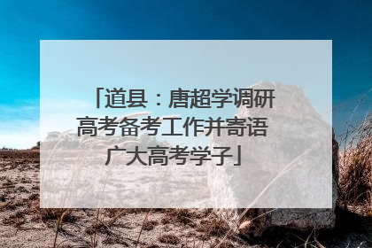 道县：唐超学调研高考备考工作并寄语广大高考学子