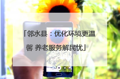 邻水县：优化环境更温馨 养老服务解民忧