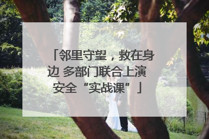 邻里守望，救在身边 多部门联合上演安全“实战课”