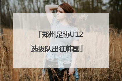 郑州足协U12选拔队出征韩国