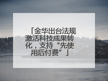 金华出台法规激活科技成果转化，支持“先使用后付费”