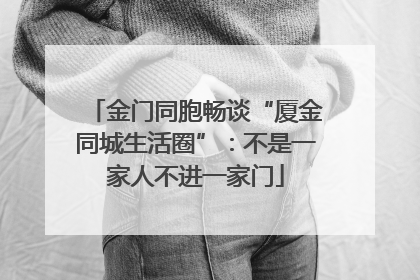 金门同胞畅谈“厦金同城生活圈”：不是一家人不进一家门