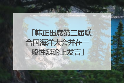 韩正出席第三届联合国海洋大会并在一般性辩论上发言