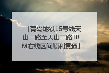 青岛地铁15号线天山一路至天山二路TBM右线区间顺利贯通