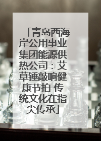 青岛西海岸公用事业集团能源供热公司：艾草锤敲响健康节拍 传统文化在指尖传承