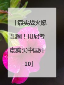 靠实战火爆出圈！印尼考虑购买中国歼-10