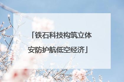 铁石科技构筑立体安防护航低空经济