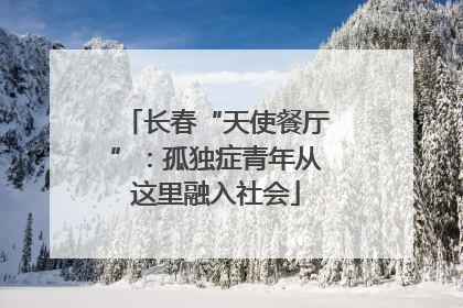 长春“天使餐厅”：孤独症青年从这里融入社会